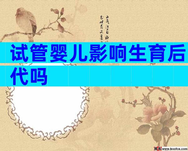 试管婴儿影响生育后代吗