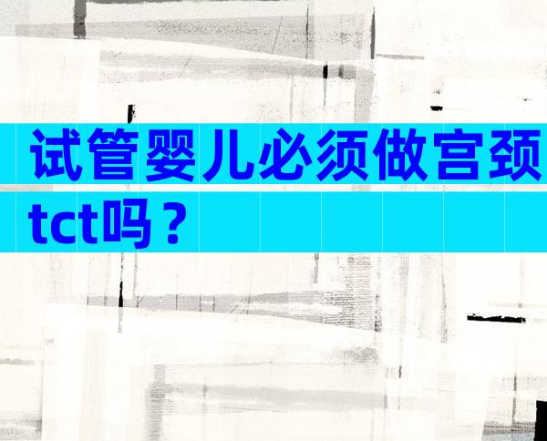 试管婴儿必须做宫颈tct吗？