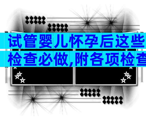 试管婴儿怀孕后这些检查必做,附各项检查内容!