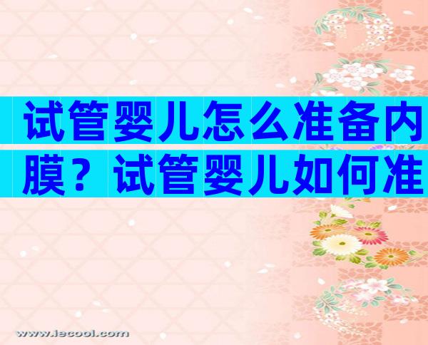 试管婴儿怎么准备内膜？试管婴儿如何准备内膜？