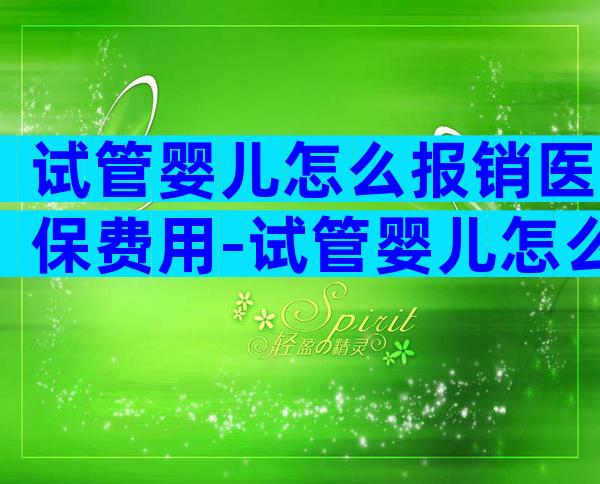 试管婴儿怎么报销医保费用-试管婴儿怎么能报销