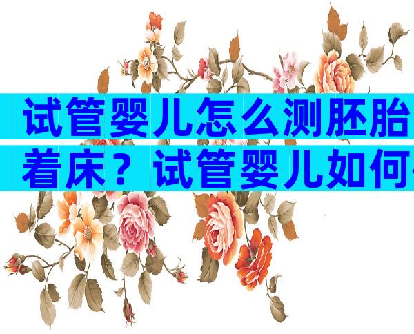 试管婴儿怎么测胚胎着床？试管婴儿如何确定着床？