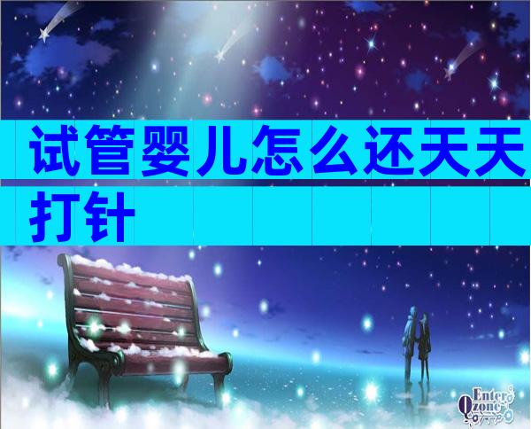 试管婴儿怎么还天天打针