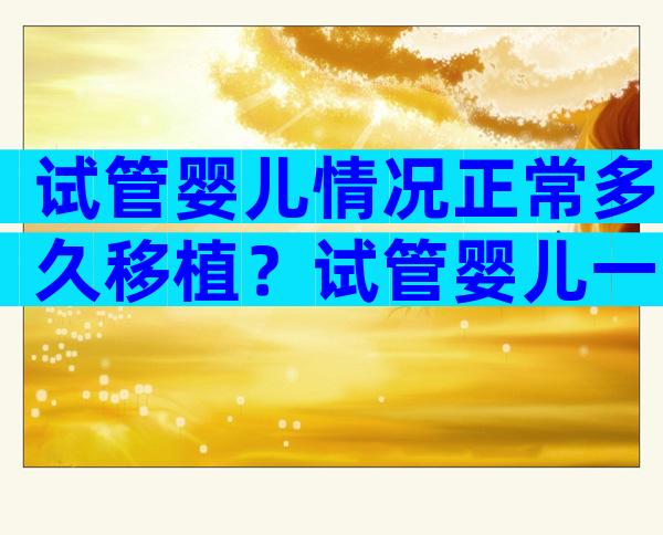 试管婴儿情况正常多久移植？试管婴儿一般多久移植？
