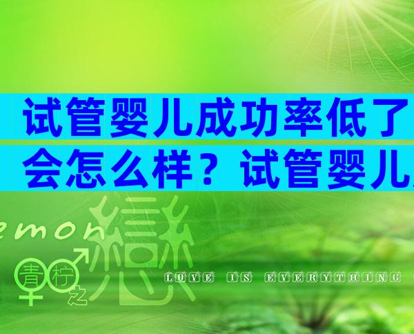 试管婴儿成功率低了会怎么样？试管婴儿成功率低值不值得去做？