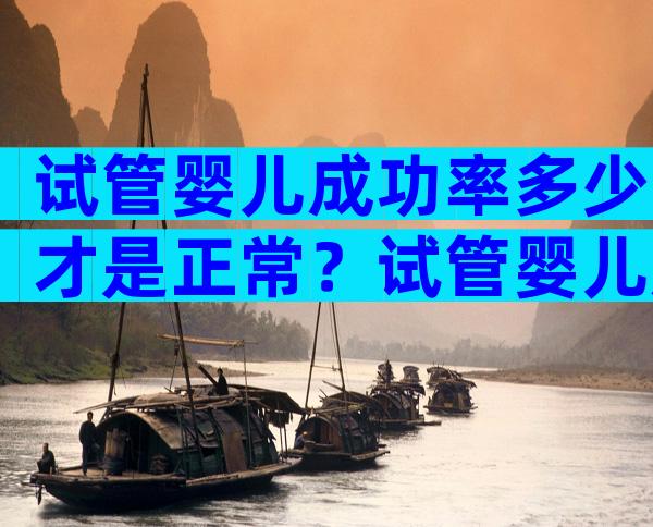 试管婴儿成功率多少才是正常？试管婴儿成功率高么？