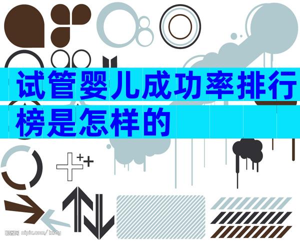 试管婴儿成功率排行榜是怎样的