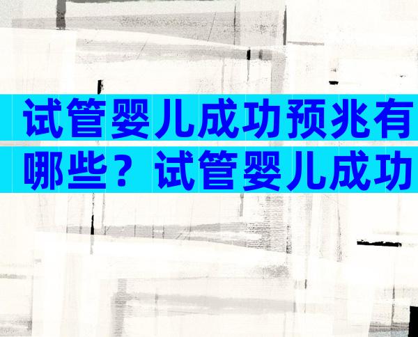 试管婴儿成功预兆有哪些？试管婴儿成功的征兆