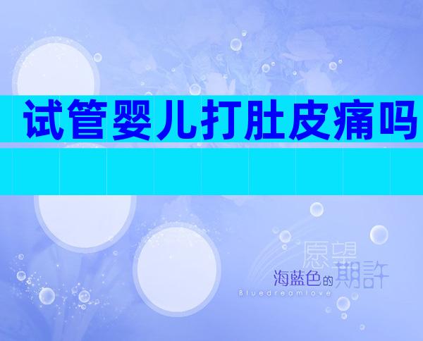 试管婴儿打肚皮痛吗