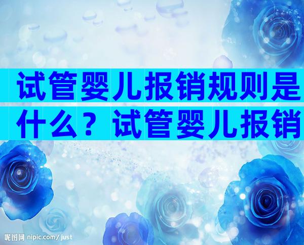 试管婴儿报销规则是什么？试管婴儿报销