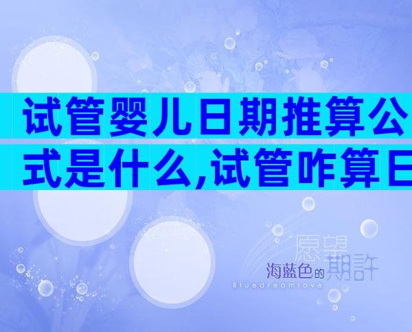试管婴儿日期推算公式是什么,试管咋算日子