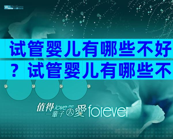 试管婴儿有哪些不好？试管婴儿有哪些不好的症状？