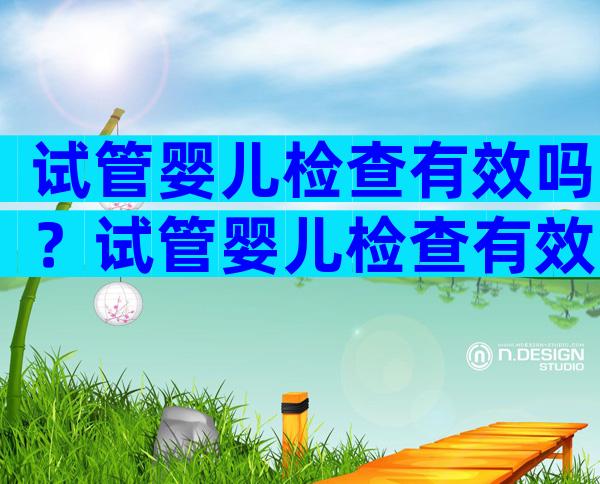 试管婴儿检查有效吗？试管婴儿检查有效吗？