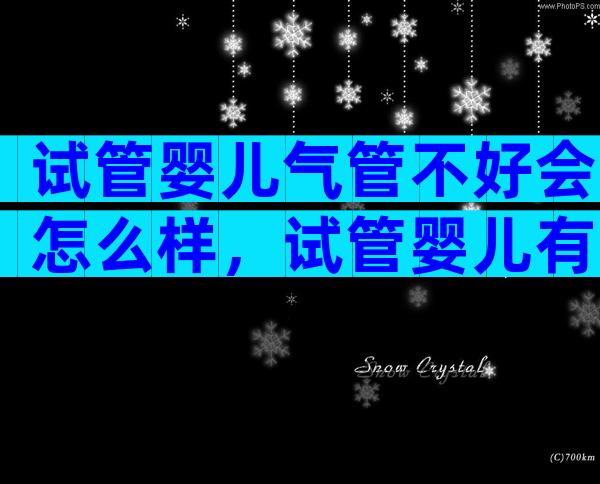 试管婴儿气管不好会怎么样，试管婴儿有问题怎么办