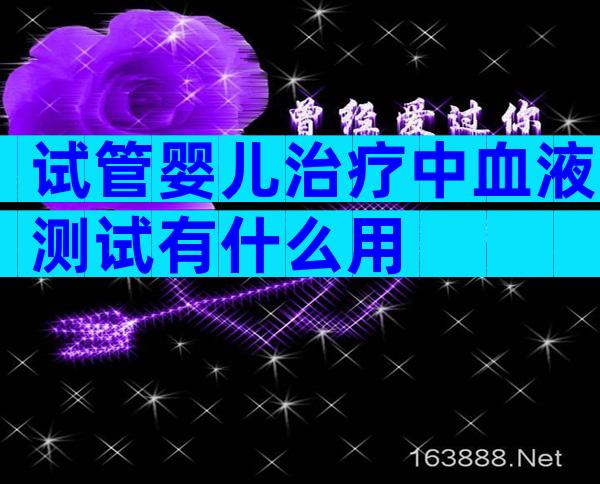 试管婴儿治疗中血液测试有什么用