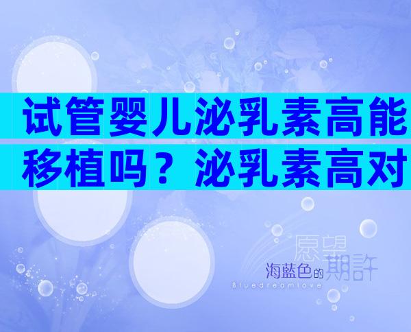试管婴儿泌乳素高能移植吗？泌乳素高对试管的影响及应对策略