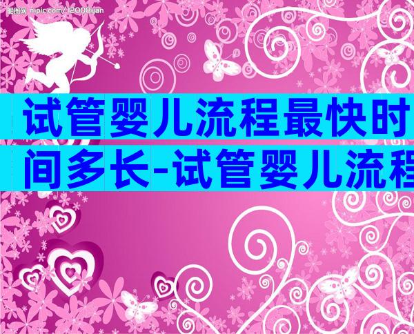 试管婴儿流程最快时间多长-试管婴儿流程需要多久