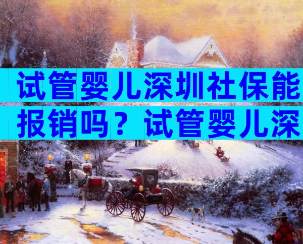 试管婴儿深圳社保能报销吗？试管婴儿深圳