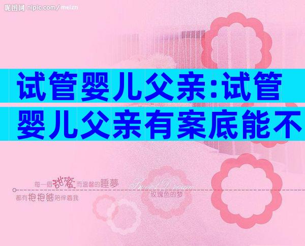 试管婴儿父亲:试管婴儿父亲有案底能不能做