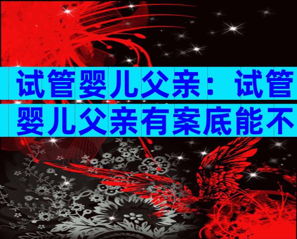 试管婴儿父亲：试管婴儿父亲有案底能不能做
