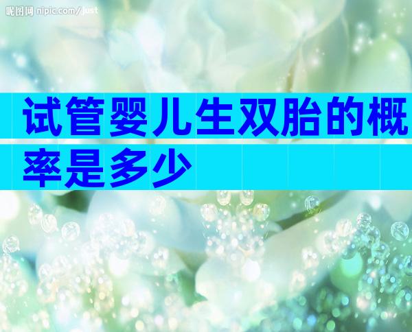 试管婴儿生双胎的概率是多少