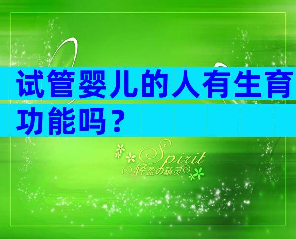 试管婴儿的人有生育功能吗？