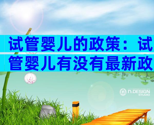 试管婴儿的政策：试管婴儿有没有最新政策
