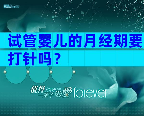 试管婴儿的月经期要打针吗？