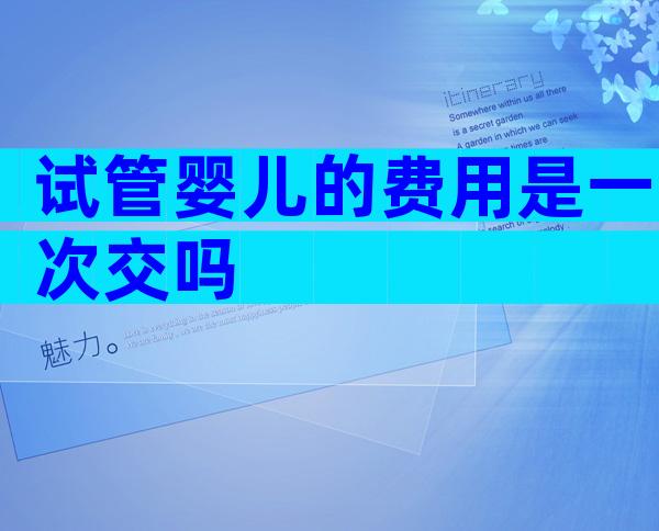 试管婴儿的费用是一次交吗