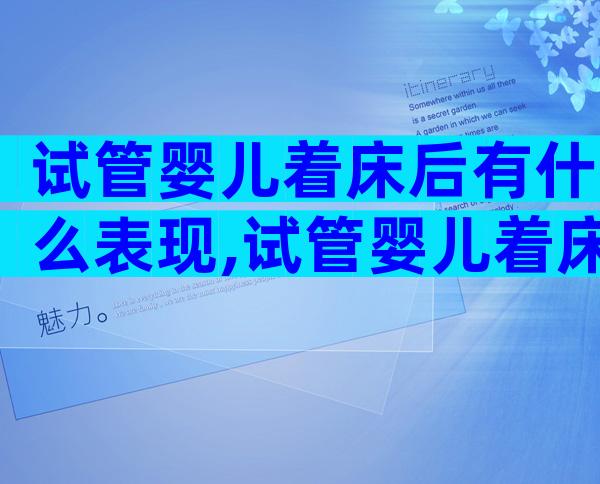 试管婴儿着床后有什么表现,试管婴儿着床后成功的几率多大