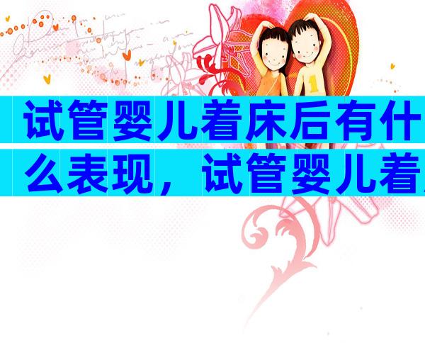 试管婴儿着床后有什么表现，试管婴儿着床后成功的几率多大