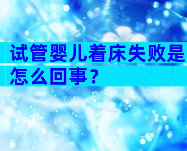 试管婴儿着床失败是怎么回事？