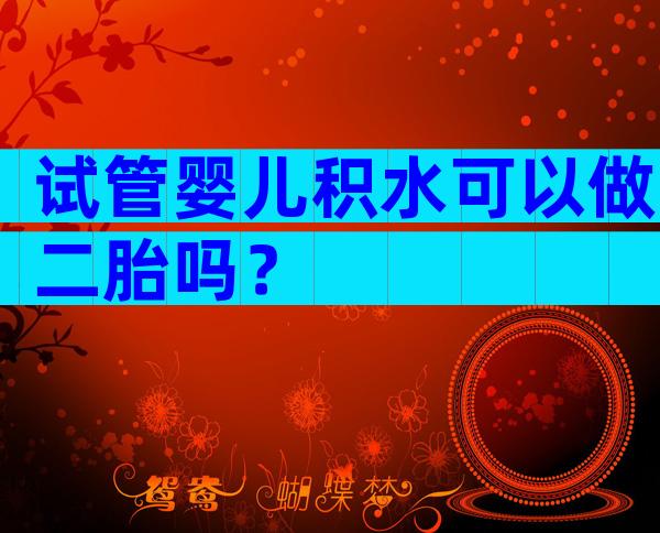 试管婴儿积水可以做二胎吗？