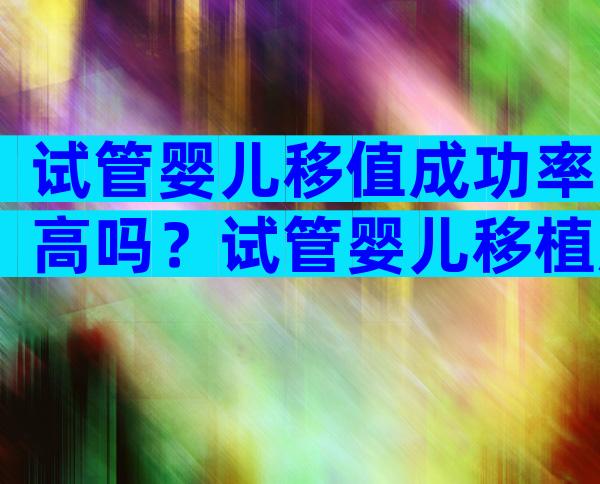 试管婴儿移值成功率高吗？试管婴儿移植胚胎成功率高吗？