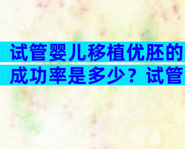 试管婴儿移植优胚的成功率是多少？试管婴儿优胚养囊成功率高吗？