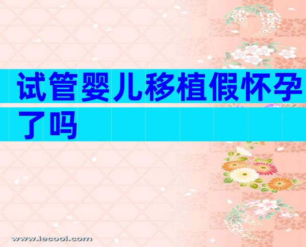 试管婴儿移植假怀孕了吗