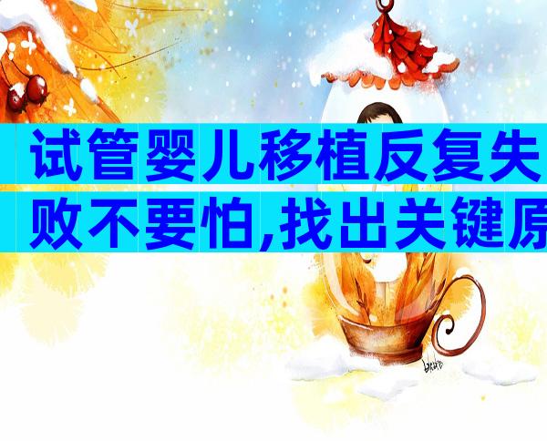 试管婴儿移植反复失败不要怕,找出关键原因成功其实很容易