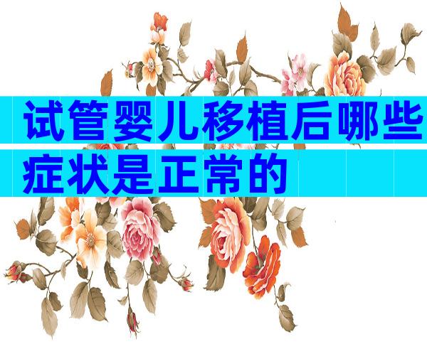 试管婴儿移植后哪些症状是正常的