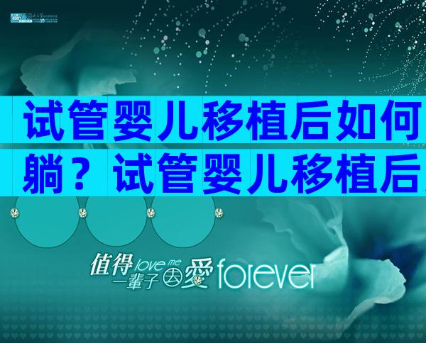试管婴儿移植后如何躺？试管婴儿移植后如何躺床上？