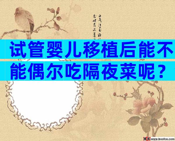 试管婴儿移植后能不能偶尔吃隔夜菜呢？会不会有不良影响？