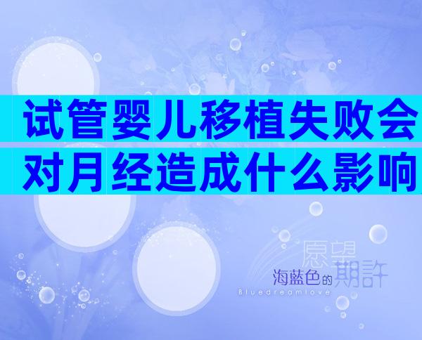 试管婴儿移植失败会对月经造成什么影响,切忌注意调养