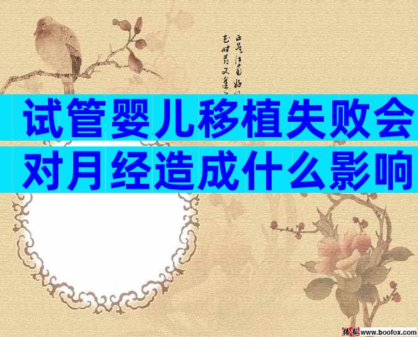 试管婴儿移植失败会对月经造成什么影响，切忌注意调养