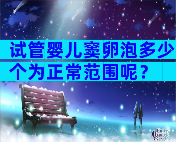 试管婴儿窦卵泡多少个为正常范围呢？