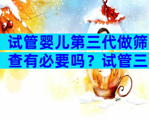 试管婴儿第三代做筛查有必要吗？试管三代筛查准确吗？