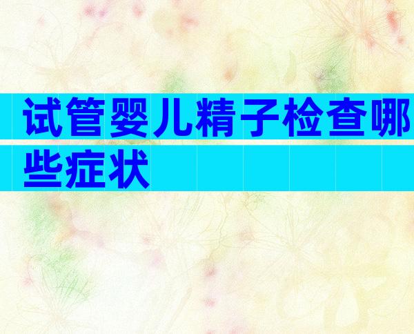 试管婴儿精子检查哪些症状