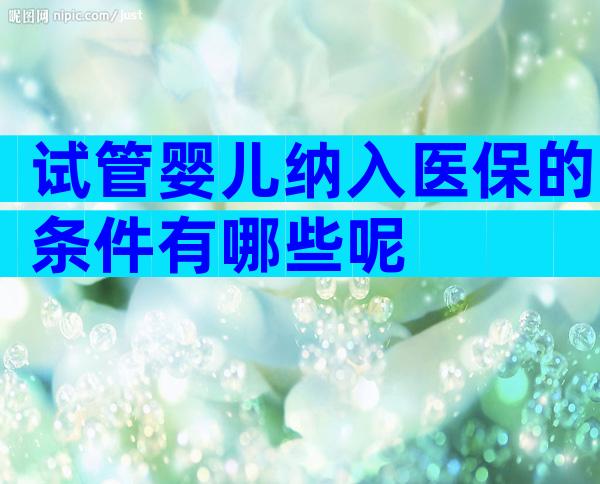 试管婴儿纳入医保的条件有哪些呢
