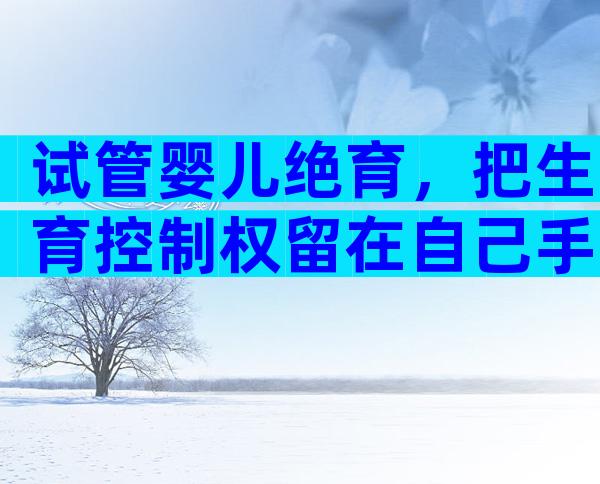 试管婴儿绝育，把生育控制权留在自己手里