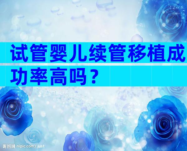 试管婴儿续管移植成功率高吗？