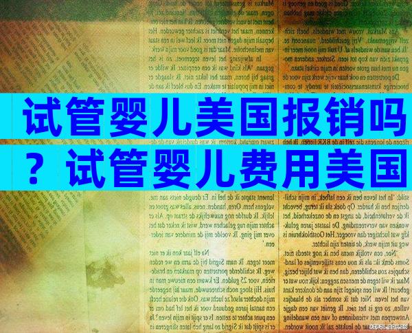试管婴儿美国报销吗？试管婴儿费用美国里医院