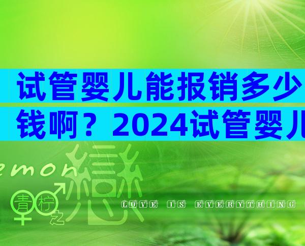 试管婴儿能报销多少钱啊？2024试管婴儿报销新政策